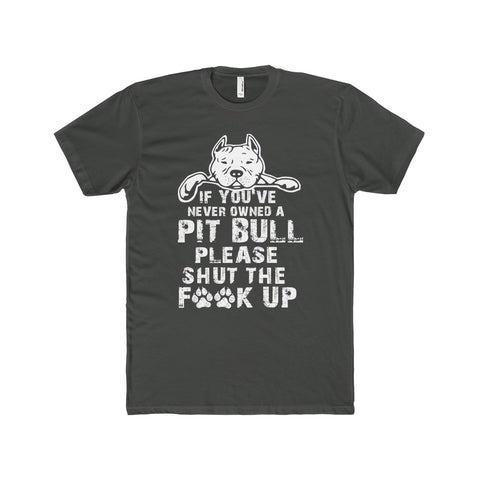 If you’ve never owned a pitbull please shut the fuck up t-shirt
